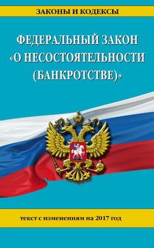 Федеральный закон «О несостоятельности ». Текст с изменениями на 2017 год