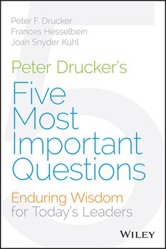 Peter Drucker's Five Most Important Questions. Enduring Wisdom for Today's Leaders