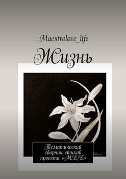 Жизнь. Тематический сборник стихов проекта «М.L.L.»