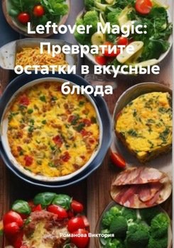 Leftover Magic: Превратите остатки в вкусные блюда