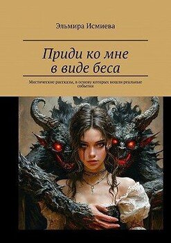 Приди ко мне в виде беса. Мистические рассказы, в основу которых вошли реальные события