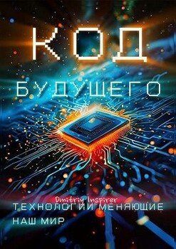 Код будущего. Технологии меняющие наш мир