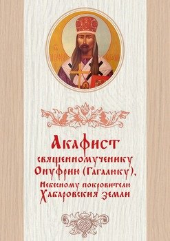 Акафист священномученику Онуфрию , Небесному покровителю Хабаровския земли