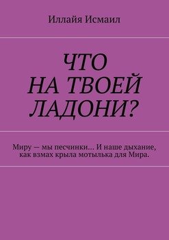 Что на твоей ладони? Миру – мы песчинки… И наше дыхание, как взмах крыла мотылька для Мира