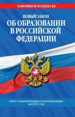 Новый Закон «Об образовании в Российской Федерации». Текст с изменениями и дополнениями на 2013 г.