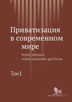 Приватизация в современном мире. Теория, эмпирика, «новое измерение» для России. Том I