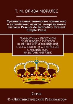 Сравнительная типология испанского и английского языков: неправильные глаголы Pesente de Indicativo, Present Simple Tense. Грамматика и практикум по переводу с русского на испанский и английский, с ис