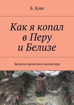 Как я копал в Перу и Белизе. Записки археолога-волонтера