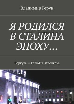 Я родился в Сталина эпоху… Воркута – ГУЛАГ в Заполярье