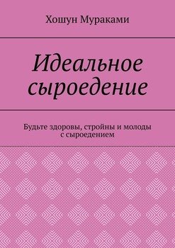 Идеальное сыроедение. Будьте здоровы, стройны и молоды с сыроедением