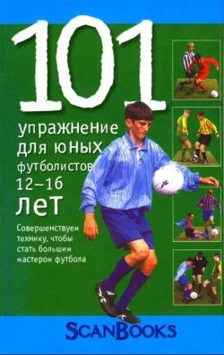 101 упражнение для юных футболистов. Возраст 12–16 лет