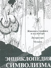 Энциклопедия символизма: Живопись, графика и скульптура. Литература. Музыка.