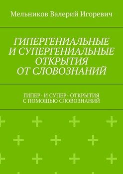 ГИПЕРГЕНИАЛЬНЫЕ И СУПЕРГЕНИАЛЬНЫЕ ОТКРЫТИЯ ОТ СЛОВОЗНАНИЙ. ГИПЕР- И СУПЕР- ОТКРЫТИЯ С ПОМОЩЬЮ СЛОВОЗНАНИЙ