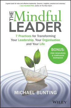 The Mindful Leader. 7 Practices for Transforming Your Leadership, Your Organisation and Your Life