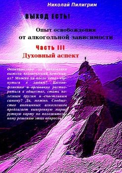 Выход есть! Опыт освобождения от алкогольной зависимости. Часть III. Духовный аспект