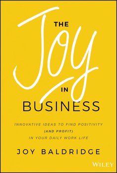 The Joy in Business. Innovative Ideas to Find Positivity in Your Daily Work Life