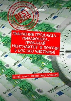 Мышление продавца-миллионера. Прокачай менталитет и получи 5 000 000 чистыми! Успей занять место под Солнцем!