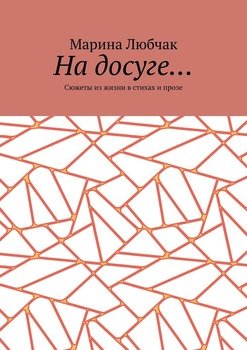 На досуге… Сюжеты из жизни в стихах и прозе