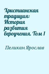 Христианская традиция: История развития вероучения. Том 1