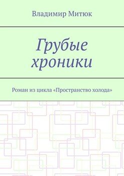 Грубые хроники. Роман из цикла «Пространство холода»