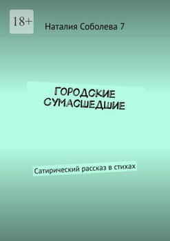 Городские сумасшедшие. Сатирический рассказ в стихах
