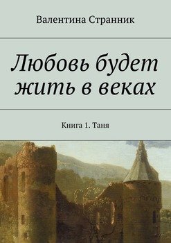 Любовь будет жить в веках. Книга 1. Таня