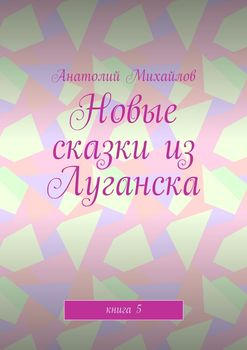 Новые сказки из Луганска. Книга 5