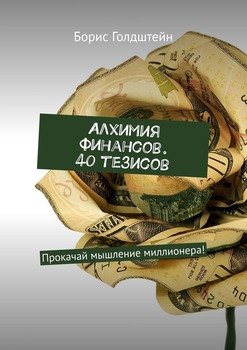 Алхимия финансов. 40 тезисов. Прокачай мышление миллионера!