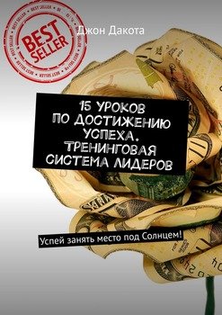 15 уроков по достижению успеха. Тренинговая система лидеров. Успей занять место под Солнцем!