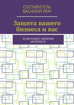 Защита вашего бизнеса и вас. Если рухнет империя интернета