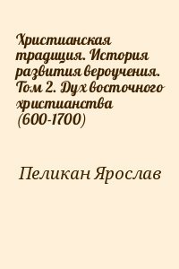 Христианская традиция. История развития вероучения. Том 2. Дух восточного христианства Христианская традиция. История развития вероучения. Том 2. Дух восточного христианства