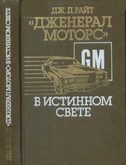 «Дженерал моторс» в истинном свете. Автомобильный гигант: взгляд изнутри «Дженерал моторс» в истинном свете. Автомобильный гигант: взгляд изнутри