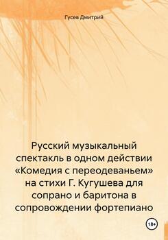 Русский музыкальный спектакль в одном действии «Комедия с переодеваньем» на стихи Г. Кугушева для сопрано и баритона в сопровождении фортепиано