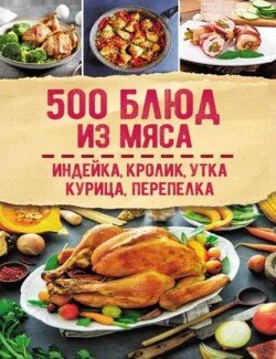 500 блюд из мяса. Индейка. кролик. утка. курица. перепелка