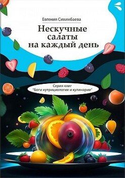 Нескучные салаты на каждый день. Серия книг «Боги нутрициологии и кулинарии» Нескучные салаты на каждый день. Серия книг «Боги нутрициологии и кулинарии»