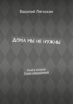 Дома мы не нужны. Книга вторая. Союз нерушимый