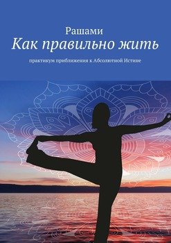 Как правильно жить. практикум приближения к Абсолютной Истине