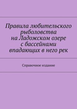 Правила любительского рыболовства на Ладожском озере с бассейнами впадающих в него рек. Справочное издание