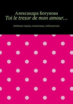 Toi le tresor de mon amour… Любовная лирика, миниатюры, публицистика