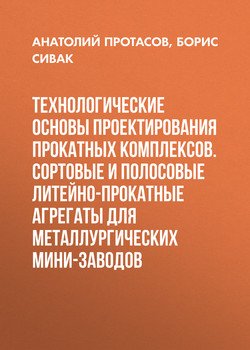 Технологические основы проектирования прокатных комплексов. Сортовые и полосовые литейно-прокатные агрегаты для металлургических мини-заводов