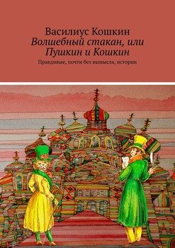 Волшебный стакан, или Пушкин и Кошкин. Правдивые, почти без вымысла, истории