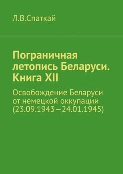 Пограничная летопись Беларуси. Книга XII. Освобождение Беларуси от немецкой оккупации 