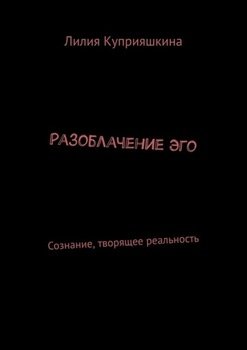 Разоблачение Эго. Сознание, творящее реальность