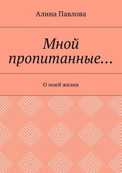 Мной пропитанные… О моей жизни