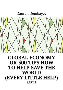 Global economy or 500 tips how to help save the world . Part 1