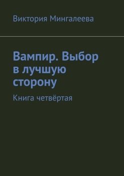 Вампир. Выбор в лучшую сторону. Книга четвёртая