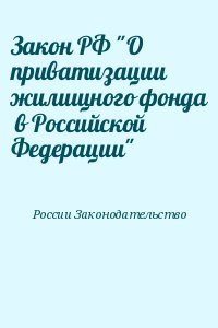 Закон РФ О приватизации жилищного фонда в Российской Федерации