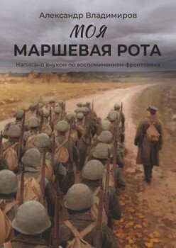 Моя маршевая рота. Написано внуком по воспоминаниям фронтовика Моя маршевая рота. Написано внуком по воспоминаниям фронтовика