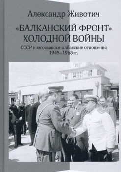 «Балканский фронт» холодной войны: СССР и югославско-албанские отношения. 1945-1968 гг.