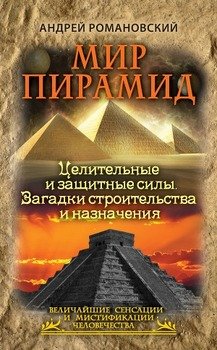 Мир пирамид. Целительные защитные силы. Загадки строительства и назначения
